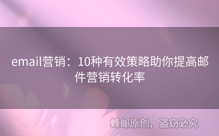 email营销：10种有效策略助你提高邮件营销转化率