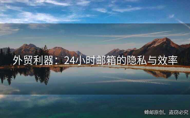 外贸利器：24小时邮箱的隐私与效率