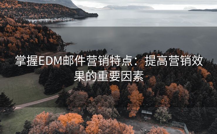 掌握EDM邮件营销特点：提高营销效果的重要因素