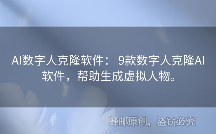 AI数字人克隆软件： 9款数字人克隆AI软件，帮助生成虚拟人物。