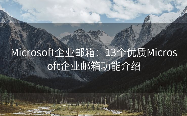 Microsoft企业邮箱：13个优质Microsoft企业邮箱功能介绍