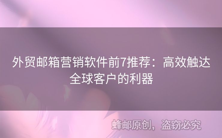 外贸邮箱营销软件前7推荐：高效触达全球客户的利器