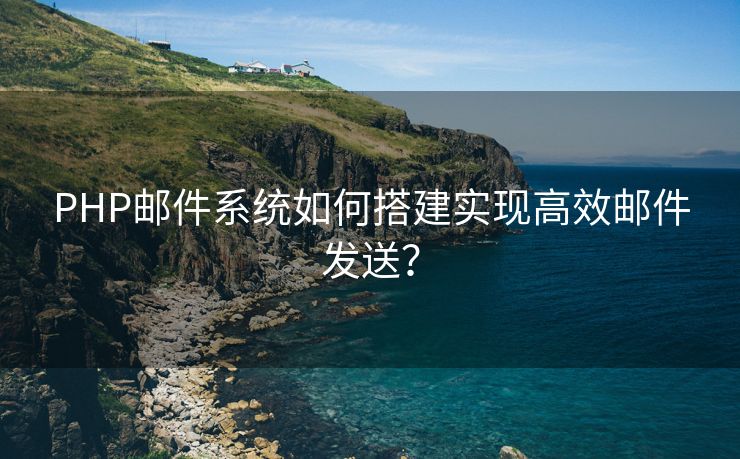 PHP邮件系统如何搭建实现高效邮件发送？