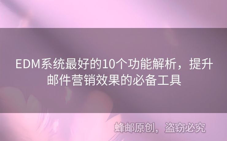 EDM系统最好的10个功能解析，提升邮件营销效果的必备工具