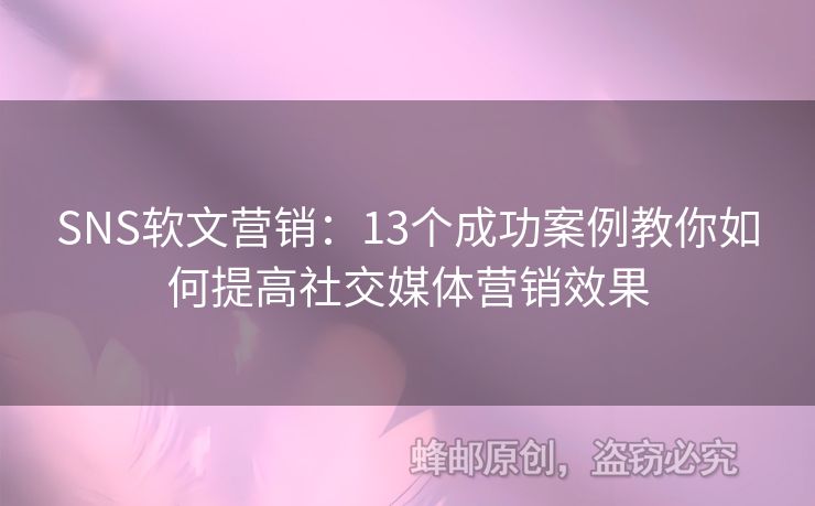 SNS软文营销：13个成功案例教你如何提高社交媒体营销效果