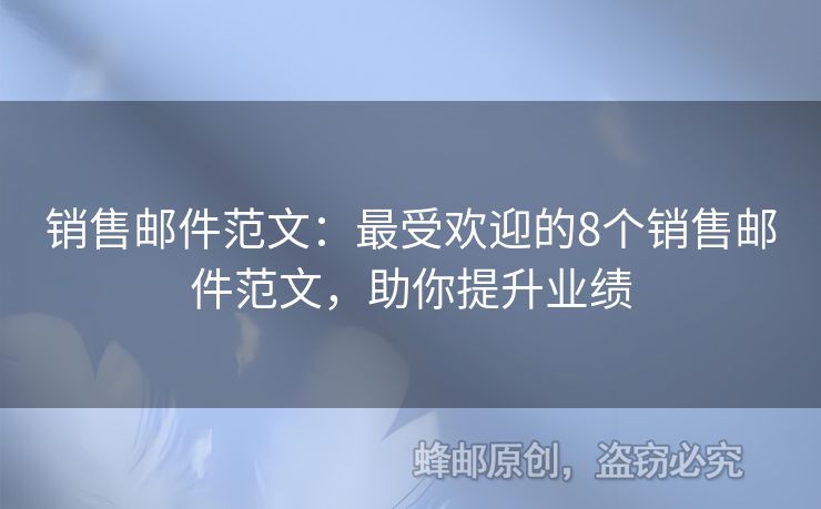 销售邮件范文：最受欢迎的8个销售邮件范文，助你提升业绩