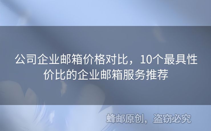 公司企业邮箱价格对比，10个最具性价比的企业邮箱服务推荐