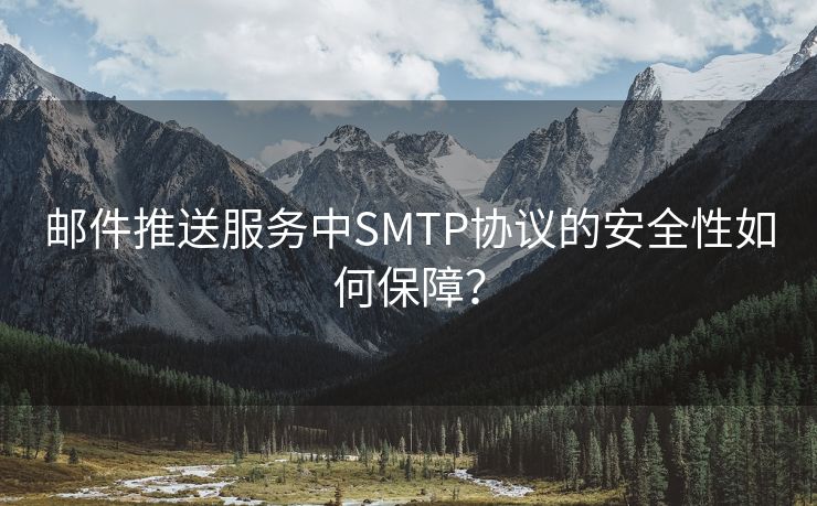 邮件推送服务中SMTP协议的安全性如何保障？
