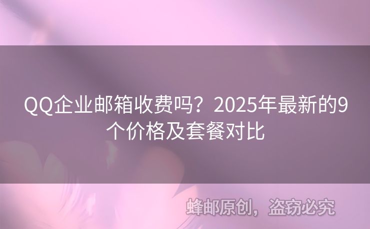 QQ企业邮箱收费吗？2025年最新的9个价格及套餐对比