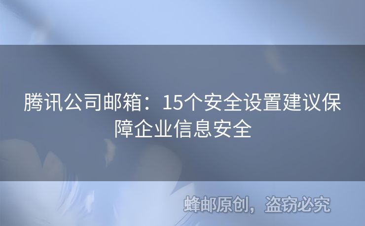 腾讯公司邮箱：15个安全设置建议保障企业信息安全