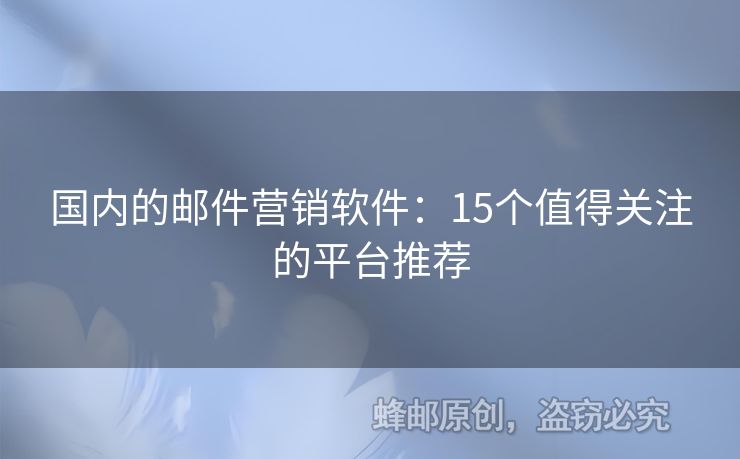 国内的邮件营销软件：15个值得关注的平台推荐