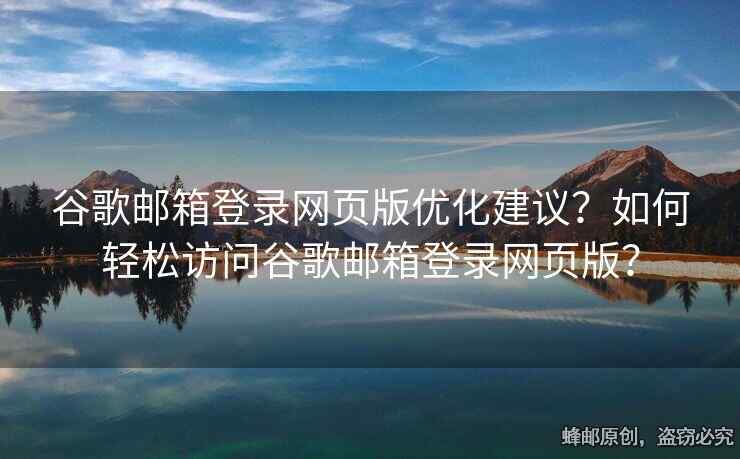 谷歌邮箱登录网页版优化建议？如何轻松访问谷歌邮箱登录网页版？