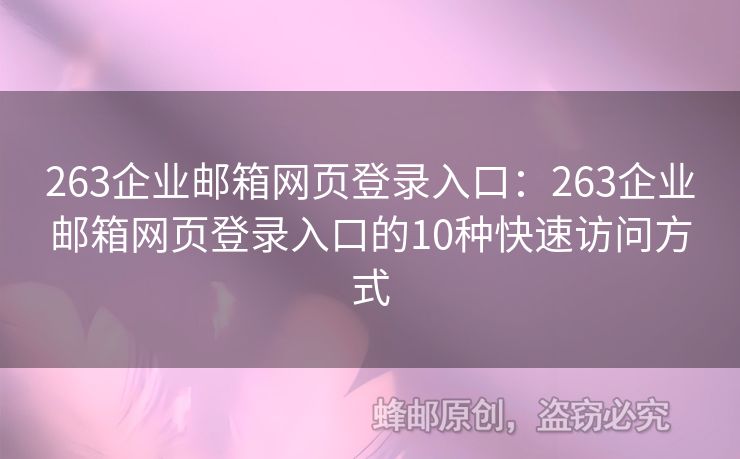 263企业邮箱网页登录入口：263企业邮箱网页登录入口的10种快速访问方式