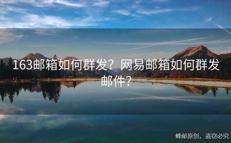 163邮箱如何群发？网易邮箱如何群发邮件？