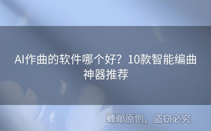 AI作曲的软件哪个好？10款智能编曲神器推荐