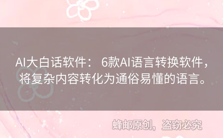 AI大白话软件： 6款AI语言转换软件，将复杂内容转化为通俗易懂的语言。