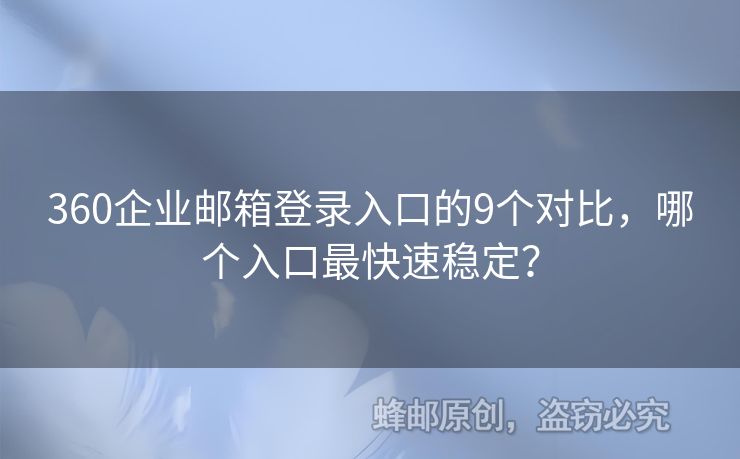 360企业邮箱登录入口的9个对比，哪个入口最快速稳定？