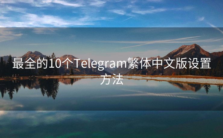 最全的10个Telegram繁体中文版设置方法