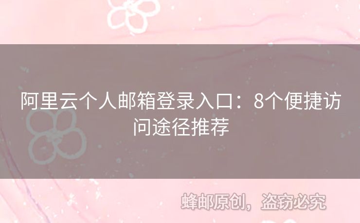 阿里云个人邮箱登录入口：8个便捷访问途径推荐