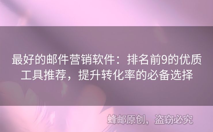 最好的邮件营销软件：排名前9的优质工具推荐，提升转化率的必备选择