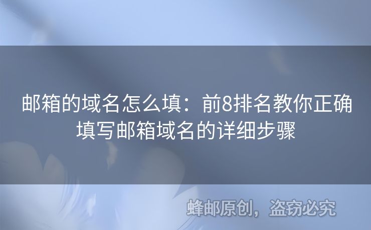 邮箱的域名怎么填：前8排名教你正确填写邮箱域名的详细步骤