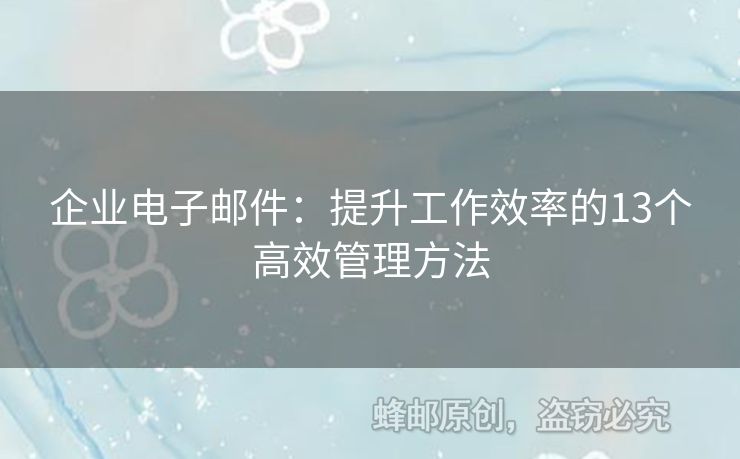 企业电子邮件：提升工作效率的13个高效管理方法