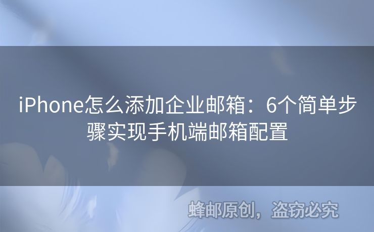 iPhone怎么添加企业邮箱：6个简单步骤实现手机端邮箱配置