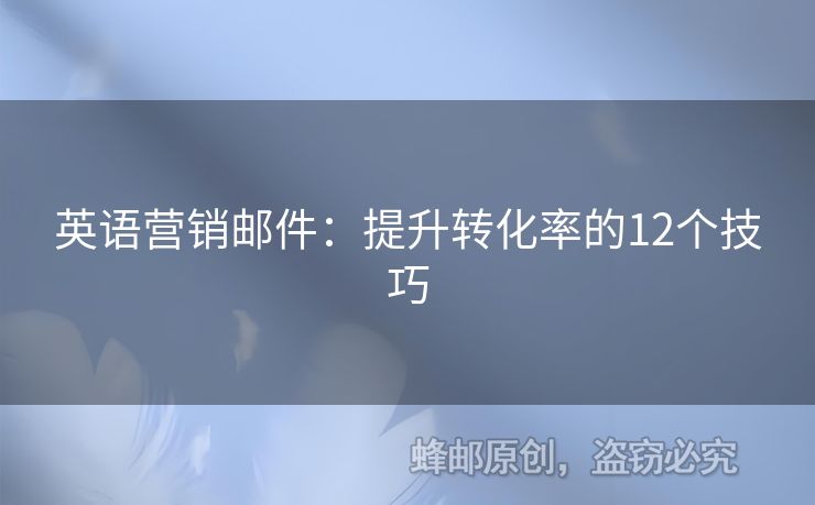 英语营销邮件：提升转化率的12个技巧