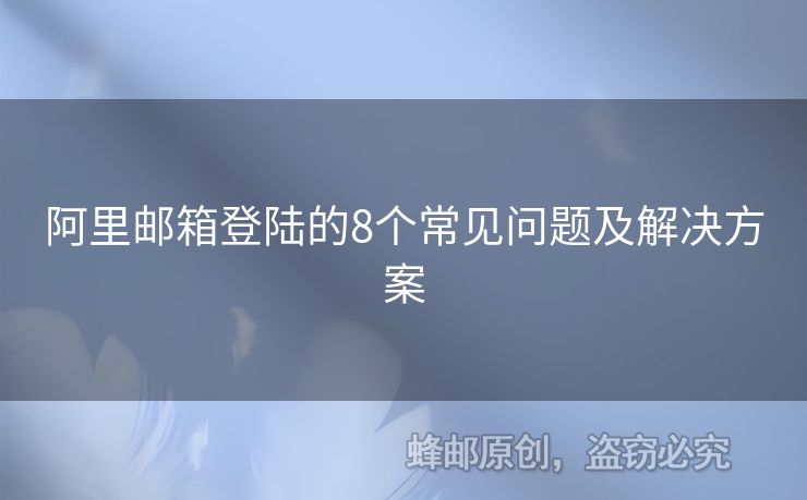 阿里邮箱登陆的8个常见问题及解决方案