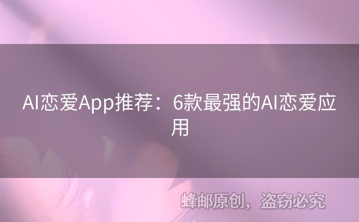 AI恋爱App推荐：6款最强的AI恋爱应用