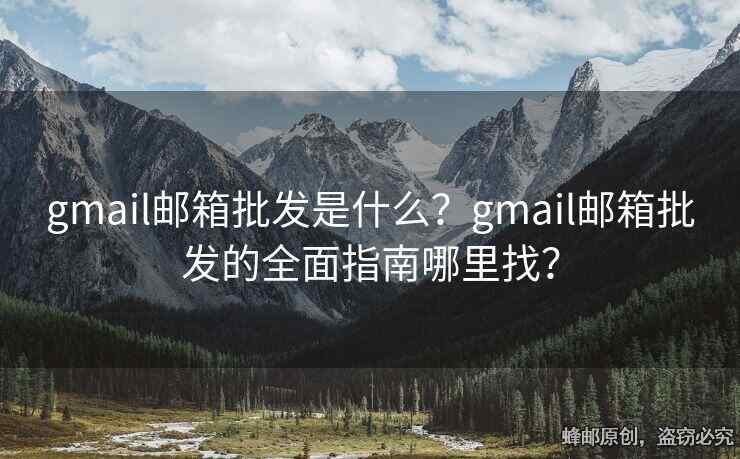 gmail邮箱批发是什么？gmail邮箱批发的全面指南哪里找？