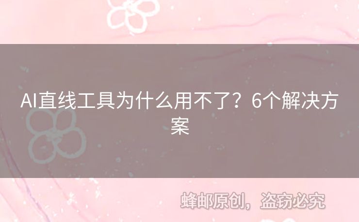 AI直线工具为什么用不了？6个解决方案