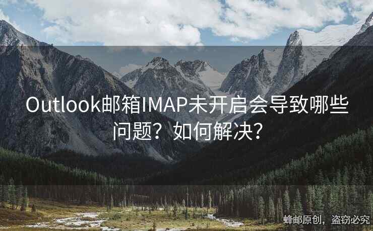 Outlook邮箱IMAP未开启会导致哪些问题？如何解决？