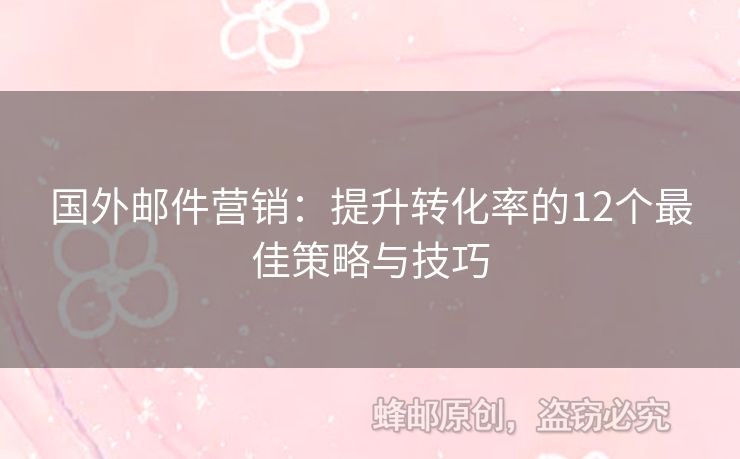 国外邮件营销：提升转化率的12个最佳策略与技巧