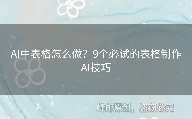 AI中表格怎么做？9个必试的表格制作AI技巧