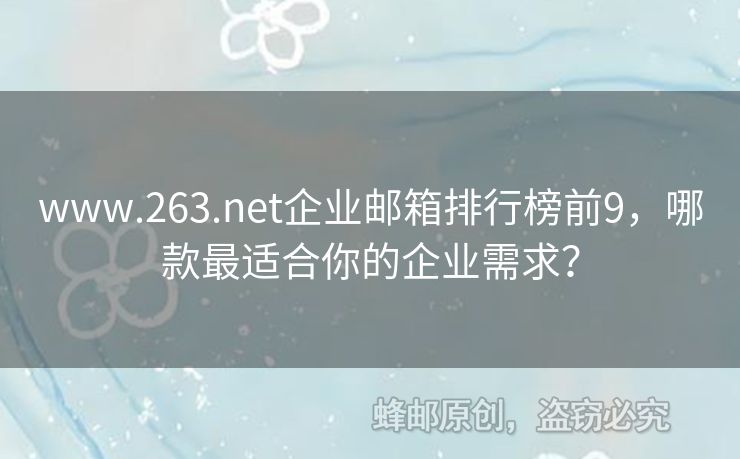 www.263.net企业邮箱排行榜前9，哪款最适合你的企业需求？