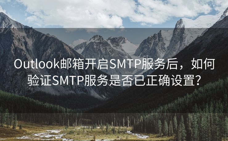 Outlook邮箱开启SMTP服务后，如何验证SMTP服务是否已正确设置？