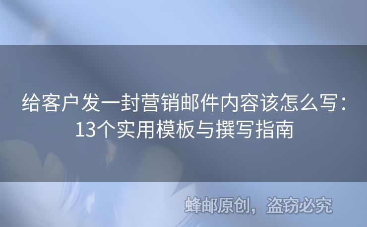 给客户发一封营销邮件内容该怎么写：13个实用模板与撰写指南