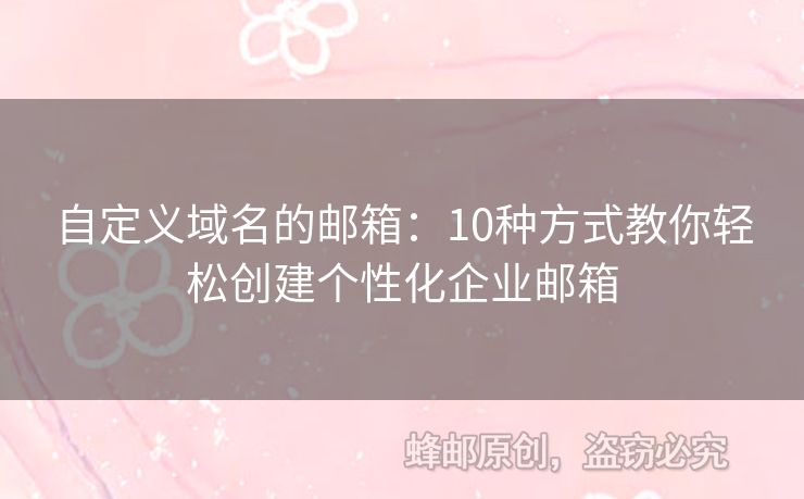 自定义域名的邮箱：10种方式教你轻松创建个性化企业邮箱