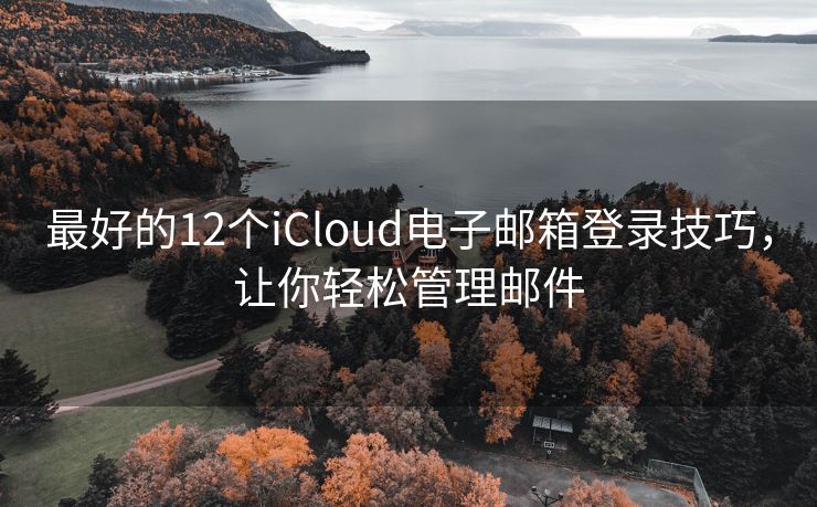 最好的12个iCloud电子邮箱登录技巧，让你轻松管理邮件