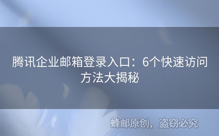 腾讯企业邮箱登录入口：6个快速访问方法大揭秘