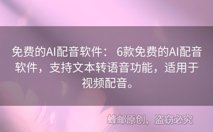 免费的AI配音软件： 6款免费的AI配音软件，支持文本转语音功能，适用于视频配音。