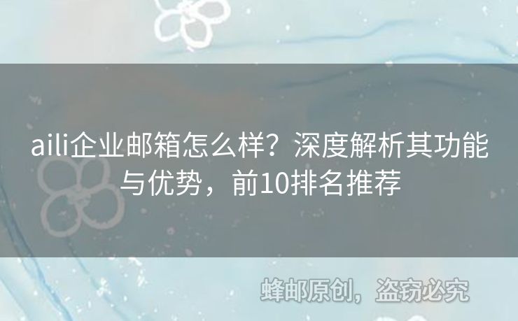 aili企业邮箱怎么样？深度解析其功能与优势，前10排名推荐