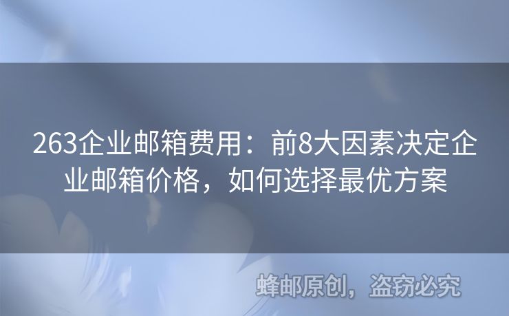 263企业邮箱费用：前8大因素决定企业邮箱价格，如何选择最优方案