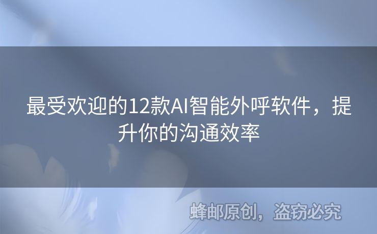 最受欢迎的12款AI智能外呼软件，提升你的沟通效率