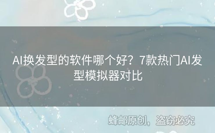 AI换发型的软件哪个好？7款热门AI发型模拟器对比