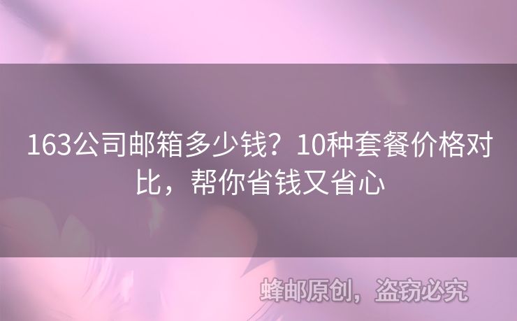 163公司邮箱多少钱？10种套餐价格对比，帮你省钱又省心