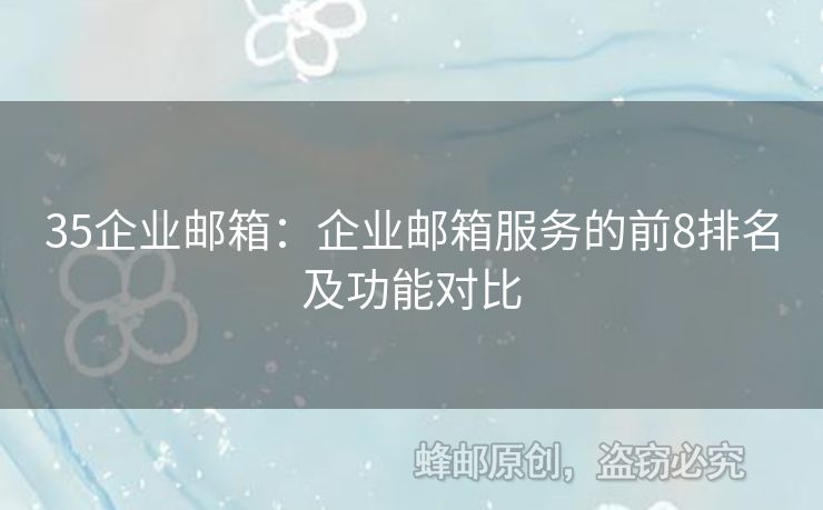 35企业邮箱：企业邮箱服务的前8排名及功能对比