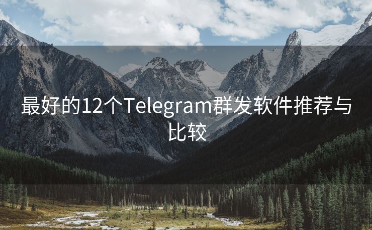 最好的12个Telegram群发软件推荐与比较