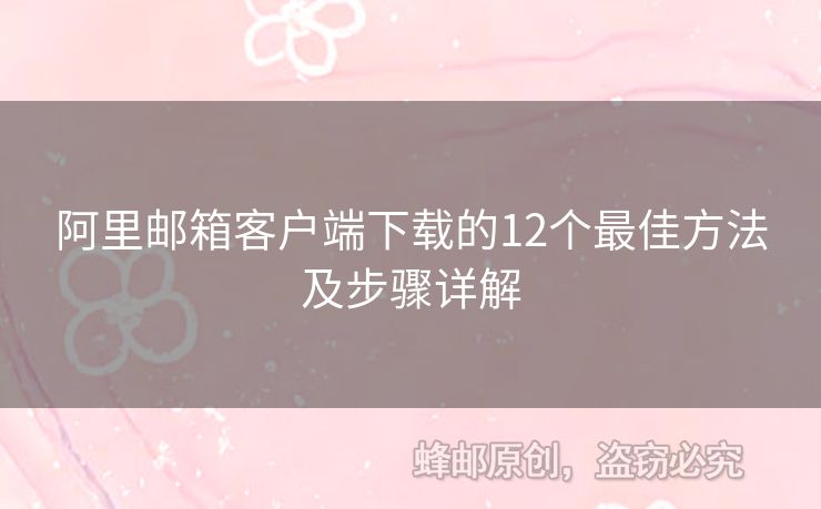 阿里邮箱客户端下载的12个最佳方法及步骤详解